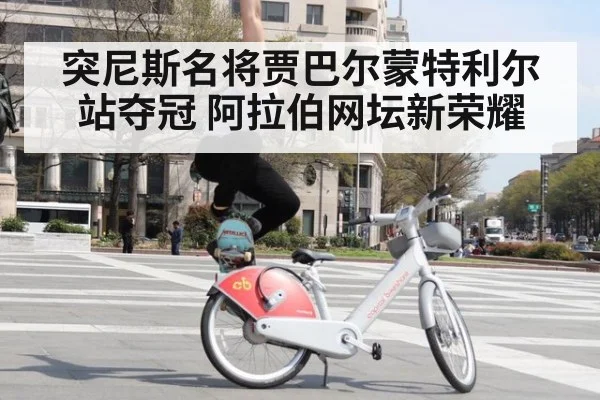 突尼斯名将贾巴尔蒙特利尔站夺冠 阿拉伯网坛新荣耀